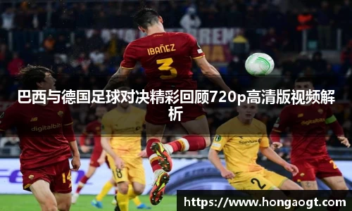 巴西与德国足球对决精彩回顾720p高清版视频解析