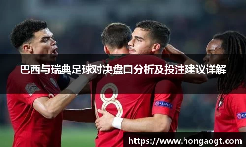 巴西与瑞典足球对决盘口分析及投注建议详解