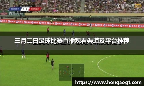 三月二日足球比赛直播观看渠道及平台推荐
