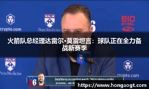 火箭队总经理达雷尔·莫雷坦言：球队正在全力备战新赛季