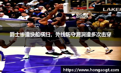 爵士惨遭快船横扫，外线防守漏洞遭多次击穿