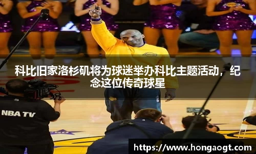 科比旧家洛杉矶将为球迷举办科比主题活动，纪念这位传奇球星